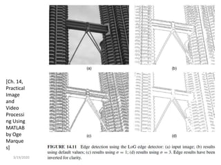 3/19/2020 17
[Ch. 14,
Practical
Image
and
Video
Processi
ng Using
MATLAB
by Oge
Marque
s]
 