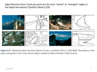 3/19/2020 3
Edge Detection Goal: Could you point out the most “salient” or “strongest” edges or
the object boundaries? [Szeliski's Book p.210]
 