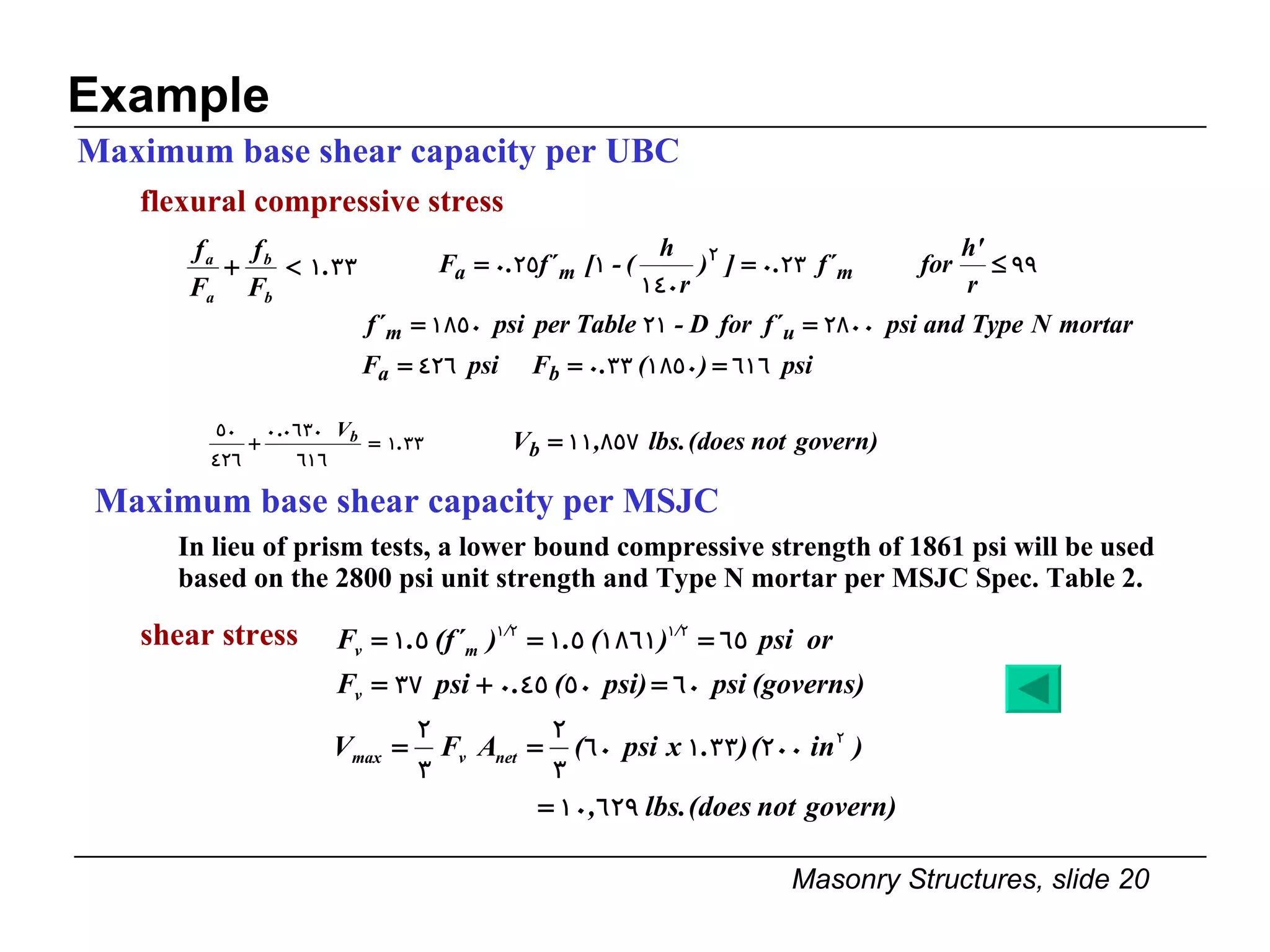 flexural compressive stress Example Maximum base shear capacity per UBC Maximum base shear capacity per MSJC In lieu of prism tests, a lower bound compressive strength of 1861 psi will be used based on the 2800 psi unit strength and Type N mortar per MSJC Spec. Table 2. shear stress 