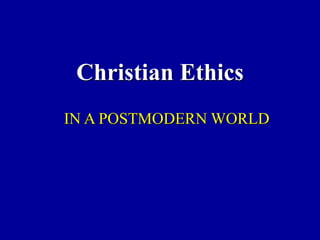 Christian Ethics
IN A POSTMODERN WORLD
 