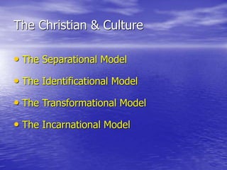 The Christian & Culture
• The Separational Model
• The Identificational Model
• The Transformational Model
• The Incarnational Model
 