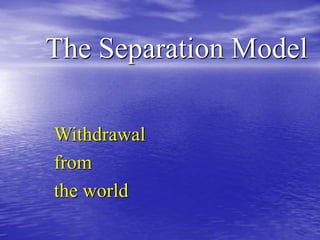 The Separation Model
Withdrawal
from
the world
 