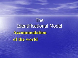 The
Identificational Model
Accommodation
of the world
 