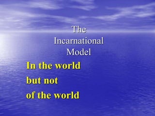 The
Incarnational
Model
In the world
but not
of the world
 