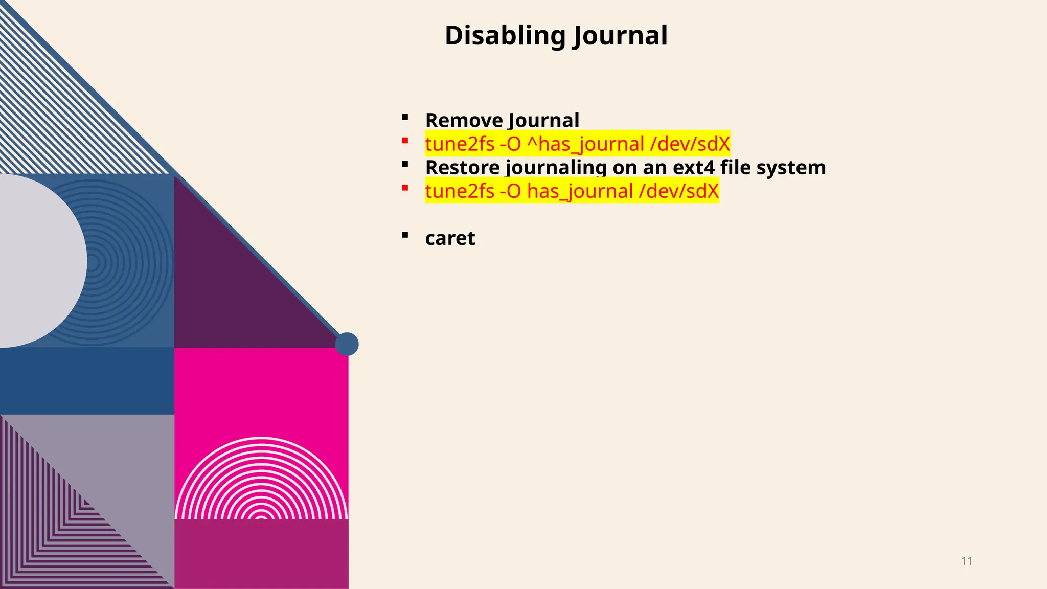 11
Disabling Journal
 Remove Journal
 tune2fs -O ^has_journal /dev/sdX
 Restore journaling on an ext4 file system
 tune2fs -O has_journal /dev/sdX
 caret
 