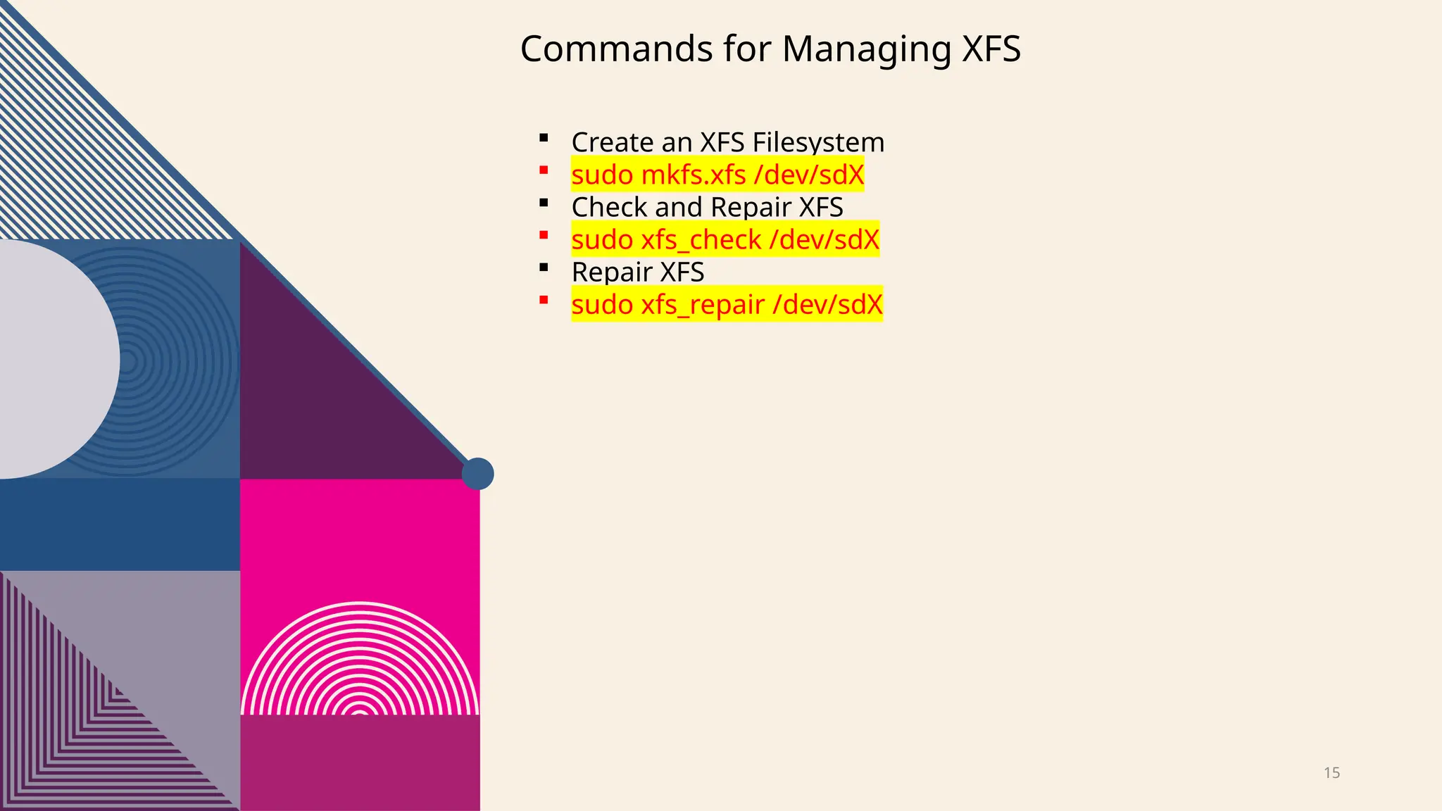 15
Commands for Managing XFS
 Create an XFS Filesystem
 sudo mkfs.xfs /dev/sdX
 Check and Repair XFS
 sudo xfs_check /dev/sdX
 Repair XFS
 sudo xfs_repair /dev/sdX
 