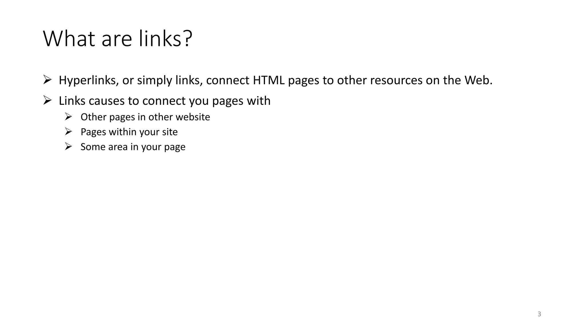 What are links?
 Hyperlinks, or simply links, connect HTML pages to other resources on the Web.
 Links causes to connect you pages with
 Other pages in other website
 Pages within your site
 Some area in your page
3
 