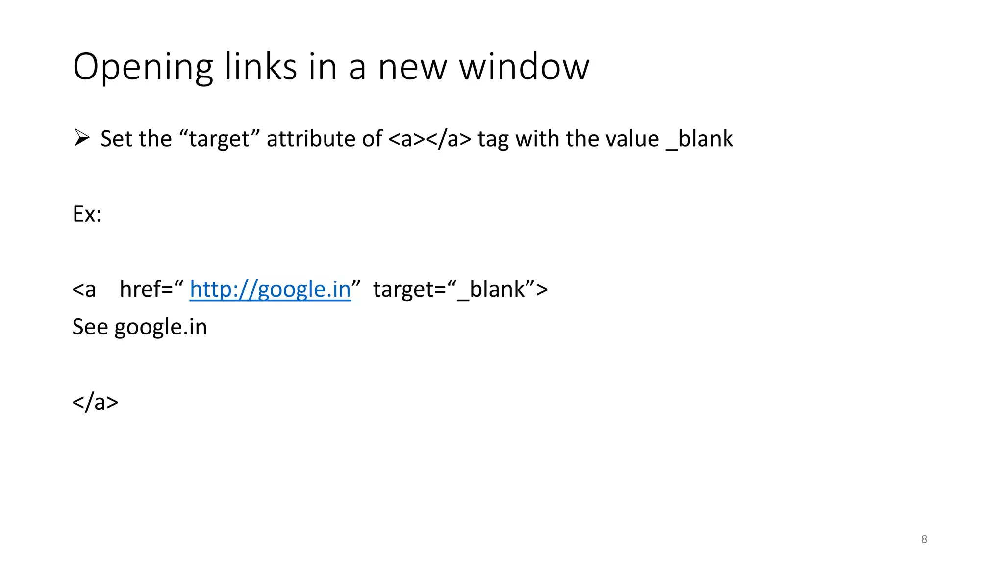 Opening links in a new window
 Set the “target” attribute of <a></a> tag with the value _blank
Ex:
<a href=“ http://google.in” target=“_blank”>
See google.in
</a>
8
 