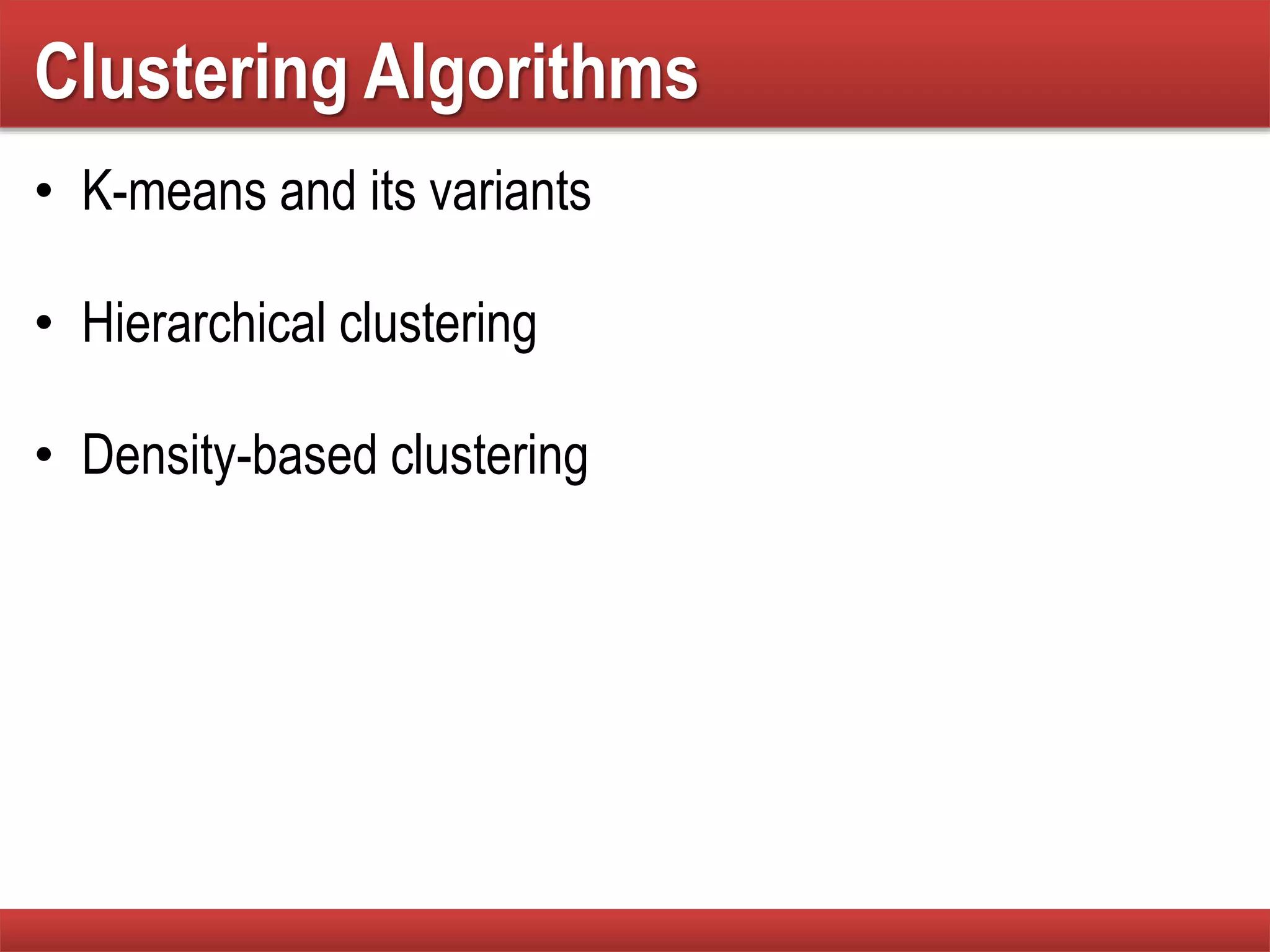 Clustering Algorithms
• K-means and its variants
• Hierarchical clustering
• Density-based clustering
 