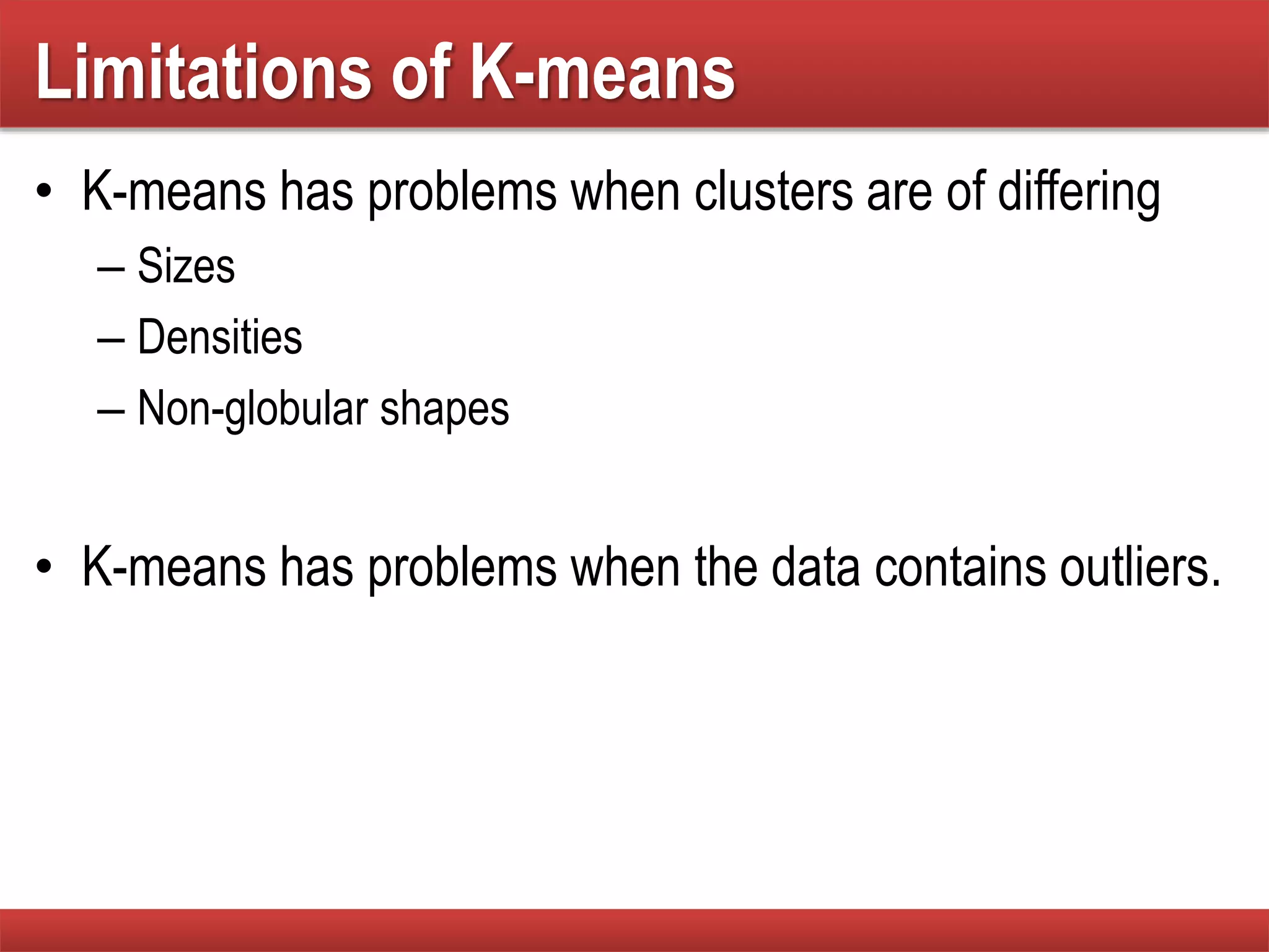 Limitations of K-means
• K-means has problems when clusters are of differing
– Sizes
– Densities
– Non-globular shapes
• K-means has problems when the data contains outliers.
 