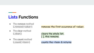 Lists Functions
● The remove method
L.remove(<value>) removes the first occurence of <value>.
● The clear method
L.clear( ...