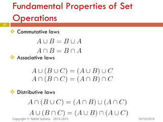 Fundamental Properties of Set Operations 21 
 
Commutative laws 
 Associative laws 
 Distributive laws 
Copyright © Nahid Sultana 2014-2015. 10/10/2014 
 