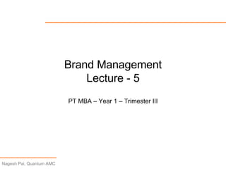 Brand Management Lecture - 5 PT MBA – Year 1 – Trimester III 