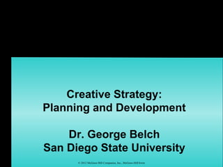 Creative Strategy:
Planning and Development

    Dr. George Belch
San Diego State University
      © 2012 McGraw-Hill Companies, Inc., McGraw-Hill/Irwin
 