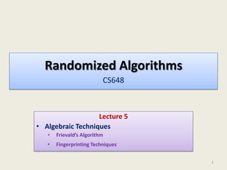 Randomized Algorithms
CS648
Lecture 5
• Algebraic Techniques
• Frievald’s Algorithm
• Fingerprinting Techniques
1
 