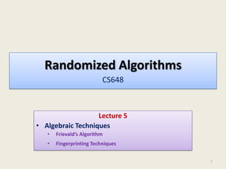 Randomized Algorithms
CS648

Lecture 5
• Algebraic Techniques
•

Frievald’s Algorithm

•

Fingerprinting Techniques
1

 