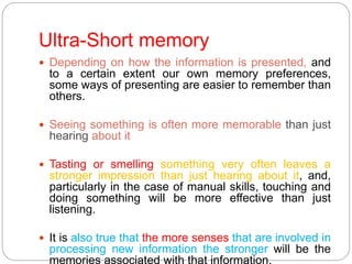Ultra-Short memory
 Depending on how the information is presented, and
to a certain extent our own memory preferences,
so...