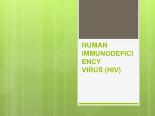 HUMAN
IMMUNODEFICI
ENCY
VIRUS (HIV)
 