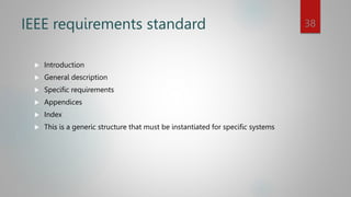 IEEE requirements standard
 Introduction
 General description
 Specific requirements
 Appendices
 Index
 This is a generic structure that must be instantiated for specific systems
38
 