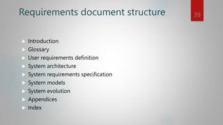 Requirements document structure
 Introduction
 Glossary
 User requirements definition
 System architecture
 System requirements specification
 System models
 System evolution
 Appendices
 Index
39
 