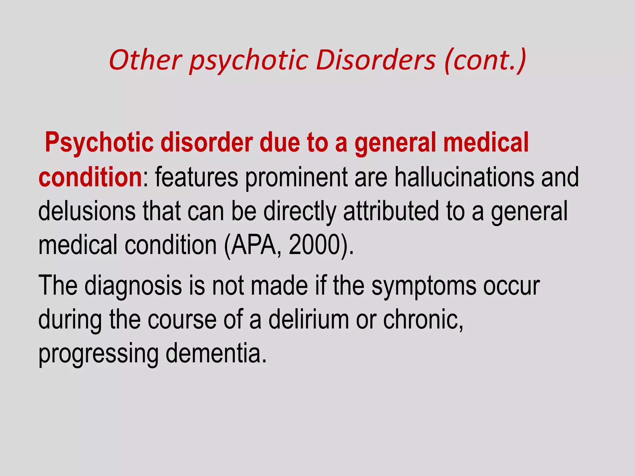 Other psychotic Disorders (cont.)
Psychotic disorder due to a general medical
condition: features prominent are hallucinations and
delusions that can be directly attributed to a general
medical condition (APA, 2000).
The diagnosis is not made if the symptoms occur
during the course of a delirium or chronic,
progressing dementia.
 