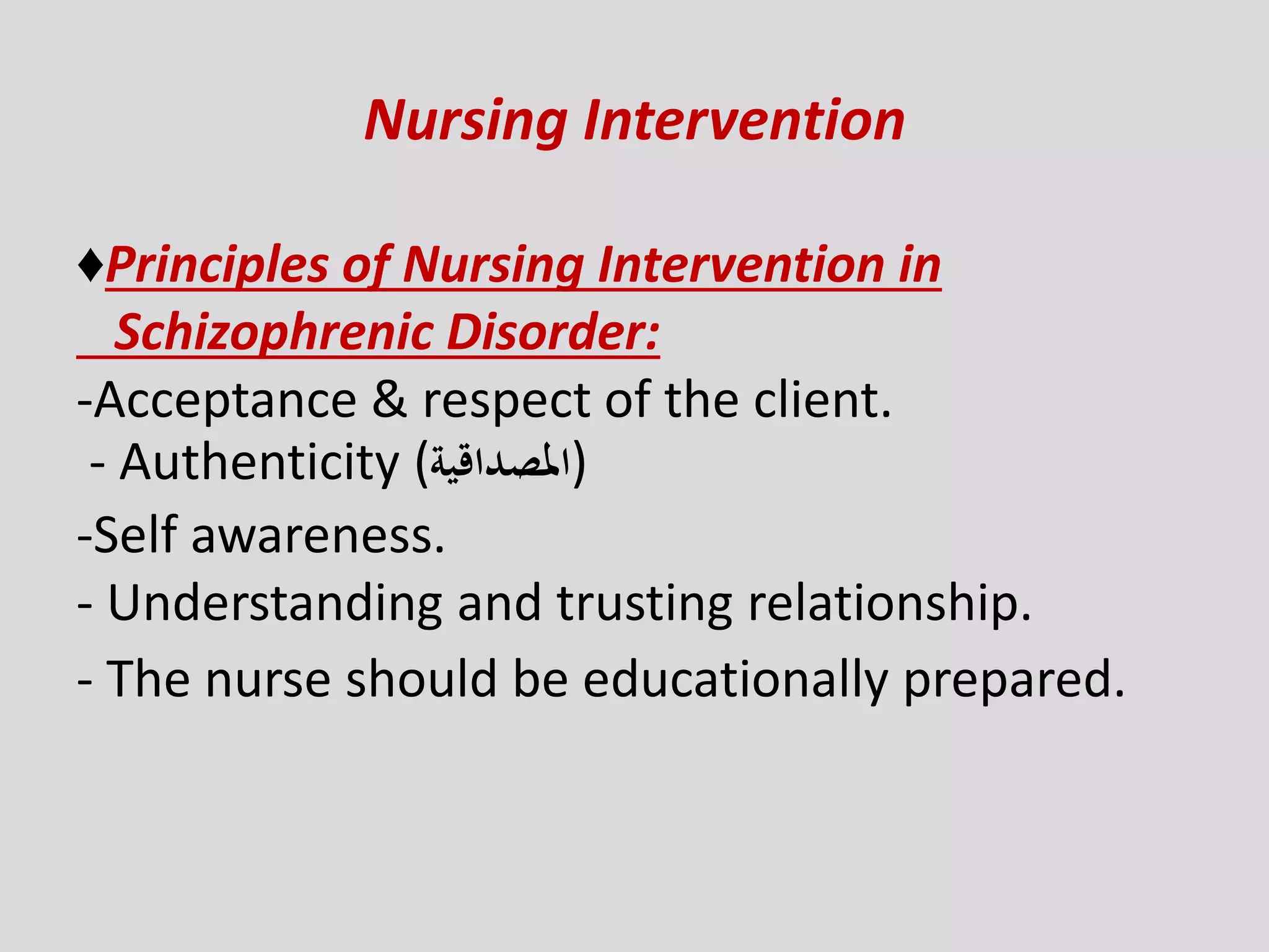 Nursing Intervention
♦Principles of Nursing Intervention in
Schizophrenic Disorder:
-Acceptance & respect of the client.
- Authenticity (‫)املصداقية‬
-Self awareness.
- Understanding and trusting relationship.
- The nurse should be educationally prepared.
 