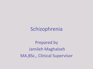 Schizophrenia
Prepared by
Jamileh Maghalseh
MA,BSc., Clinical Supervisor
 