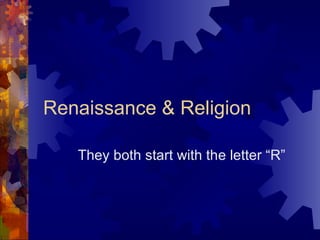 Renaissance & Religion They both start with the letter “R” 