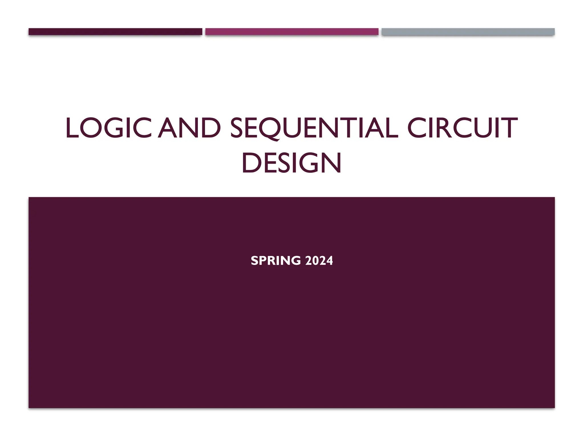 LOGIC AND SEQUENTIAL CIRCUIT
DESIGN
SPRING 2024
 