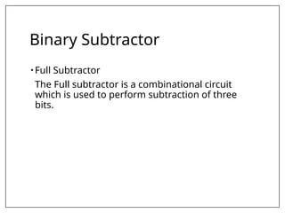 Binary Subtractor
• Full Subtractor
The Full subtractor is a combinational circuit
which is used to perform subtraction of three
bits.
 