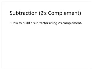 Subtraction (2’s Complement)
• How to build a subtractor using 2’s complement?
 