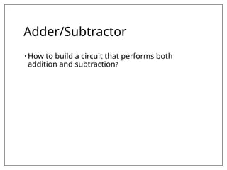 Adder/Subtractor
• How to build a circuit that performs both
addition and subtraction?
 