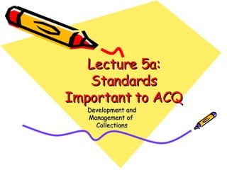 Lecture 5a: Standards Important to ACQ Development and Management of  Collections 