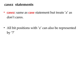 casez statements
• casez: same as case statement but treats ‘z’ as
don’t cares.
• All bit positions with ‘z’ can also be represented
by ‘?’
 