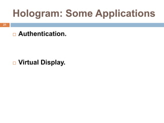 Hologram: Some Applications
21
 Authentication.
 Virtual Display.
 