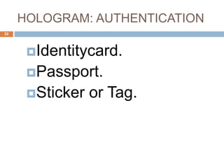 HOLOGRAM: AUTHENTICATION
22
Identitycard.
Passport.
Sticker or Tag.
 