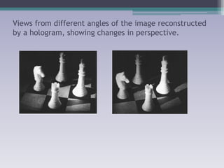 Views from different angles of the image reconstructed
by a hologram, showing changes in perspective.
 