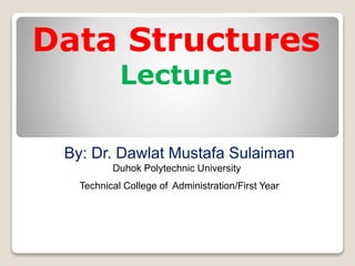 By: Dr. Dawlat Mustafa Sulaiman
Duhok Polytechnic University
Technical College of Administration/First Year
Data Structures
Lecture
 