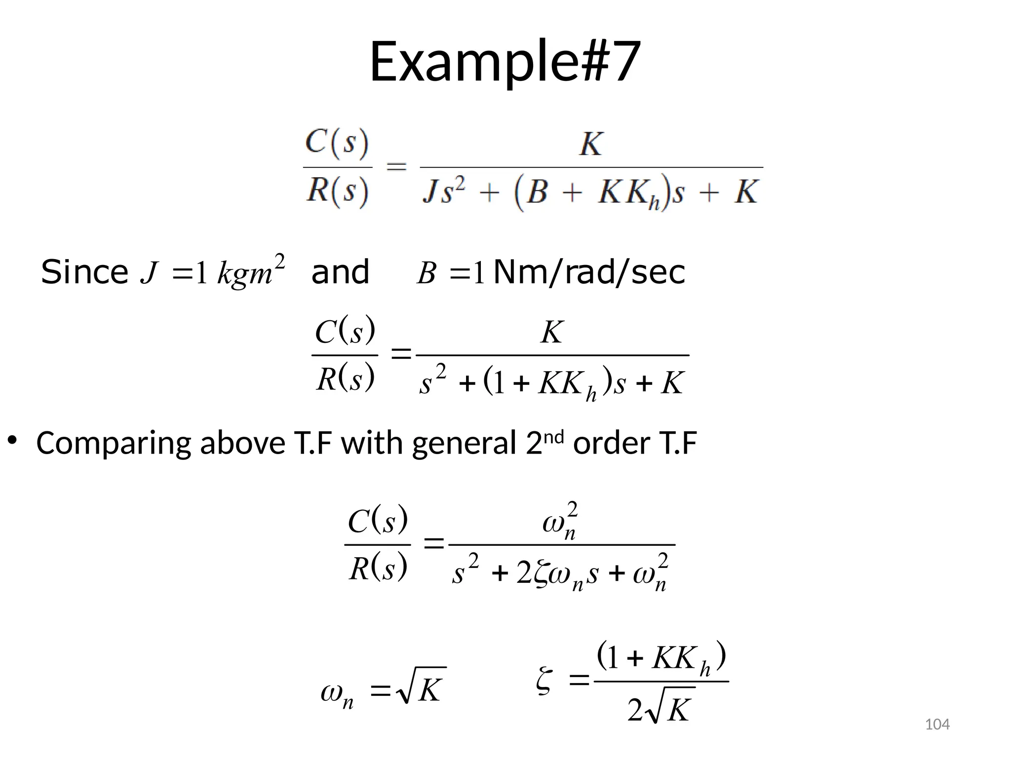 104
Example#7
Nm/rad/sec
and
Since 1
1 2

 B
kgm
J
K
s
KK
s
K
s
R
s
C
h 



)
(
)
(
)
(
1
2
2
2
2
2 n
n
n
s
s
s
R
s
C






)
(
)
(
• Comparing above T.F with general 2nd
order T.F
K
n 

K
KKh
2
1 )
( 


 
