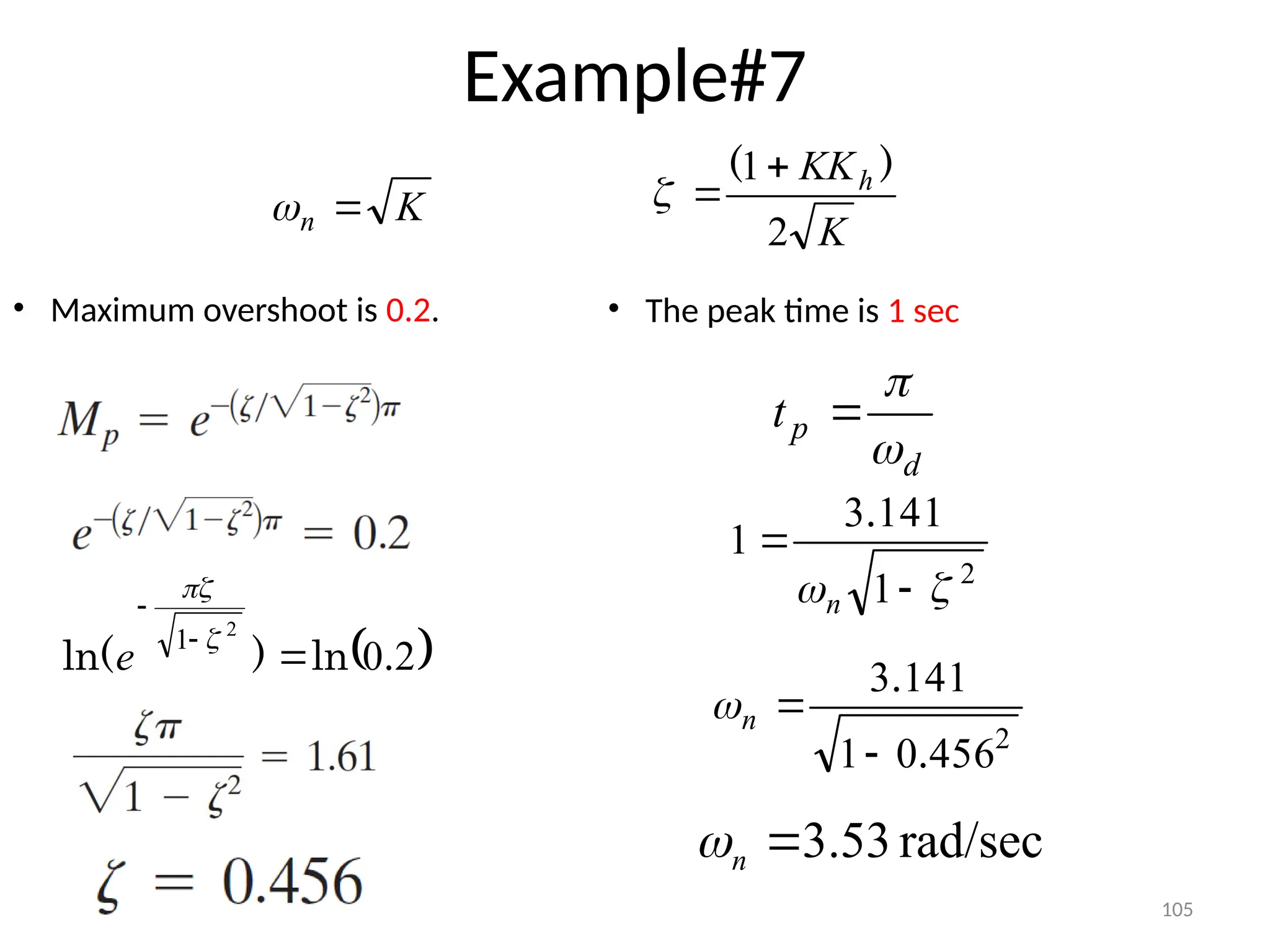 105
Example#7
• Maximum overshoot is 0.2.
K
n 

K
KKh
2
1 )
( 


 
2
0
2
1
.
ln
)
ln( 




e
• The peak time is 1 sec
d
p
t



2
456
0
1
141
3
.
.


n

2
1
141
3
1

 

n
.
rad/sec
53
.
3

n

 
