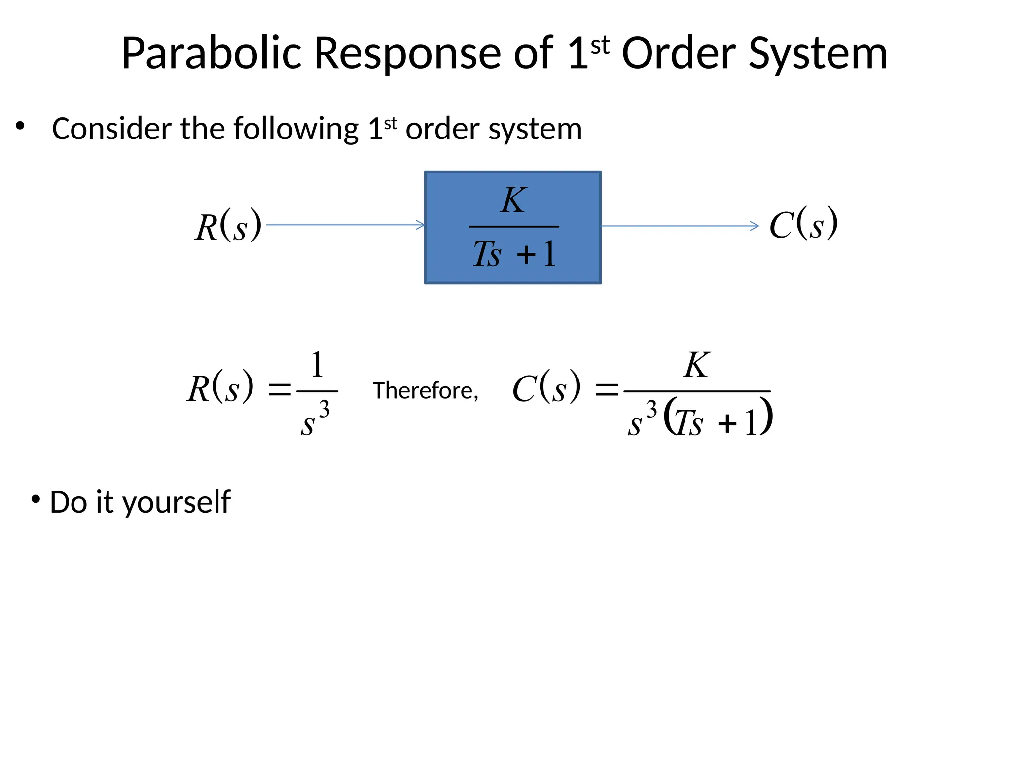 Parabolic Response of 1st
Order System
• Consider the following 1st
order system
1

Ts
K
)
(s
C
)
(s
R
3
1
s
s
R 
)
(
 
1
3


Ts
s
K
s
C )
(
• Do it yourself
Therefore,
 