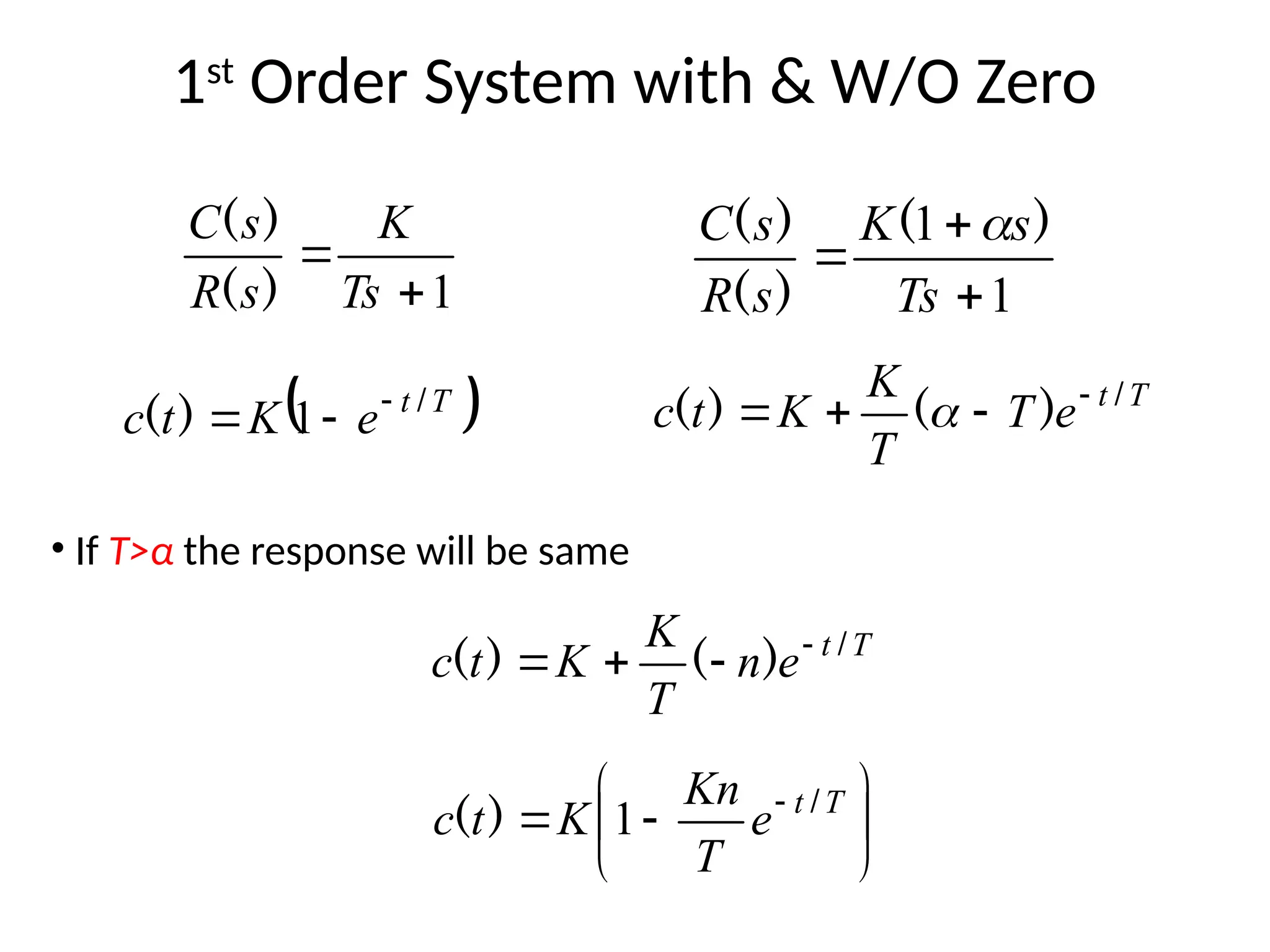 1st
Order System with & W/O Zero
1
1



Ts
s
K
s
R
s
C )
(
)
(
)
( 
T
t
e
T
T
K
K
t
c /
)
(
)
( 


 
 
T
t
e
K
t
c /
)
( 

 1
1


Ts
K
s
R
s
C
)
(
)
(
• If T>α the response will be same
T
t
e
n
T
K
K
t
c /
)
(
)
( 










  T
t
e
T
Kn
K
t
c /
)
( 1
 