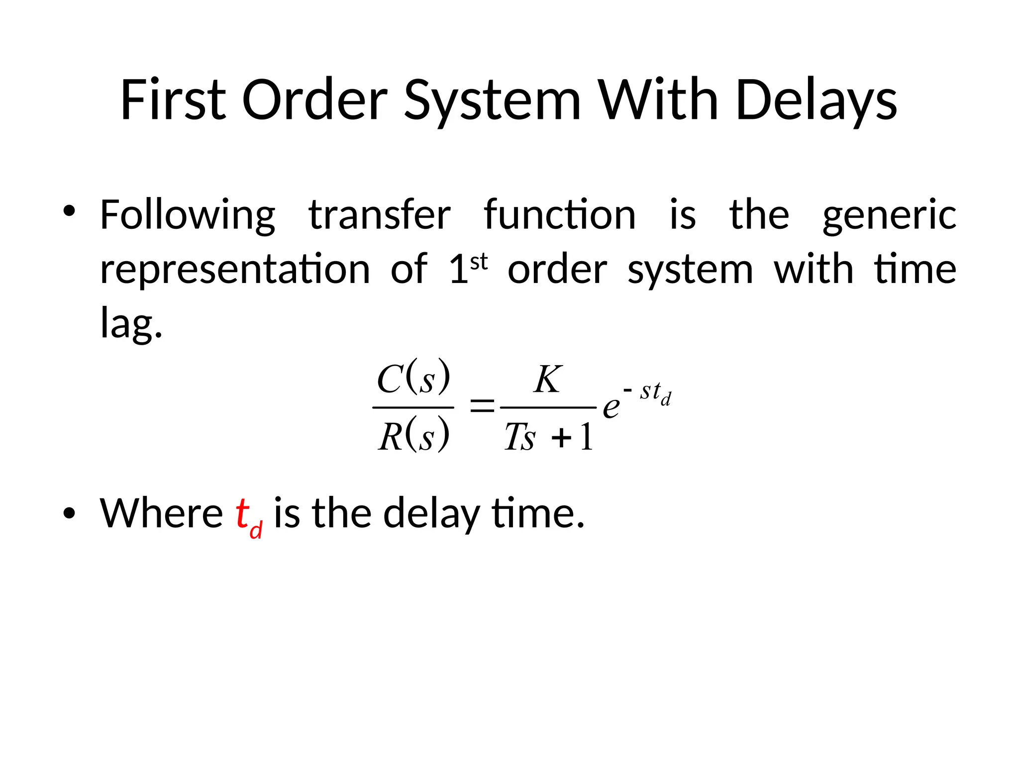 First Order System With Delays
• Following transfer function is the generic
representation of 1st
order system with time
lag.
• Where td is the delay time.
d
st
e
Ts
K
s
R
s
C 


1
)
(
)
(
 