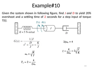 110
Example#10
Given the system shown in following figure, find J and D to yield 20%
overshoot and a settling time of 2 seconds for a step input of torque
T(t).
 