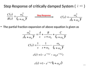 115
Step Response of critically damped System ( )
• The partial fraction expansion of above equation is given as
 2
2
n
n
s
s
R
s
C




)
(
)
(
 2
2
n
n
s
s
s
C




)
(
Step Response
   2
2
2
n
n
n
n
s
C
s
B
s
A
s
s 









 2
1
1
n
n
n s
s
s
s
C


 




)
(
t
e
e
t
c t
n
t n
n 

 



1
)
(
 
t
e
t
c n
t
n




 
1
1
)
(
1


 