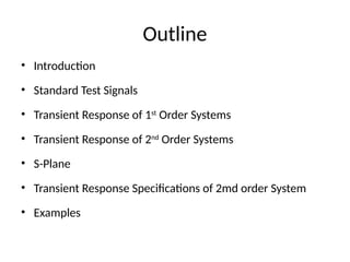 Outline
• Introduction
• Standard Test Signals
• Transient Response of 1st
Order Systems
• Transient Response of 2nd
Order Systems
• S-Plane
• Transient Response Specifications of 2md order System
• Examples
 