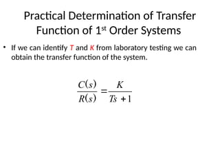 Practical Determination of Transfer
Function of 1st
Order Systems
• If we can identify T and K from laboratory testing we can
obtain the transfer function of the system.
1


Ts
K
s
R
s
C
)
(
)
(
 