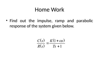 Home Work
• Find out the impulse, ramp and parabolic
response of the system given below.
1
1



Ts
s
K
s
R
s
C )
(
)
(
)
( 
 