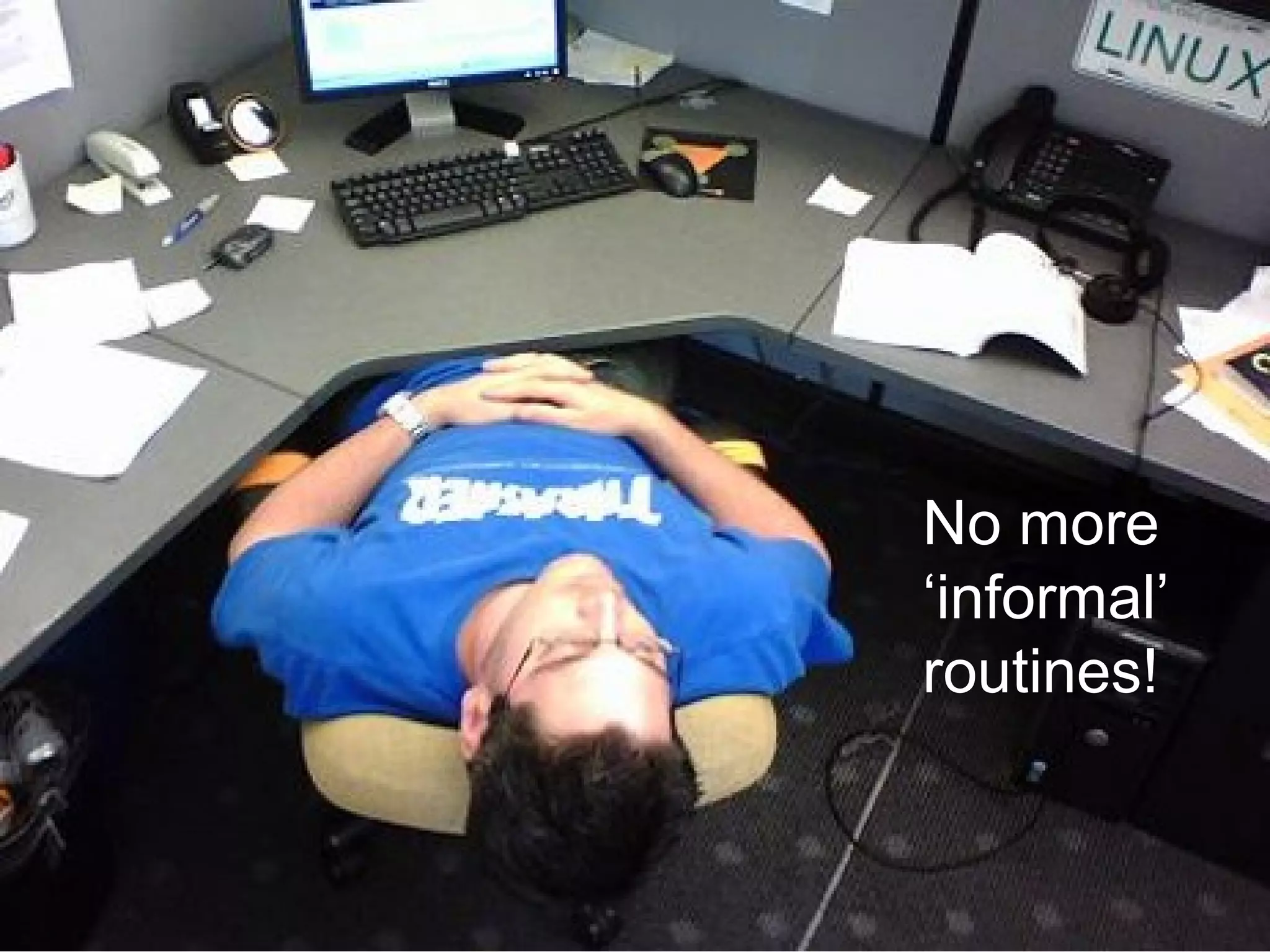 No more
‘informal’
routines!
 