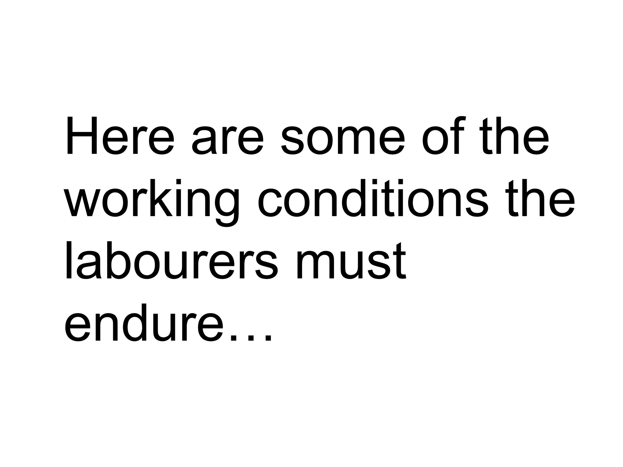 Here are some of the
working conditions the
labourers must
endure…
 